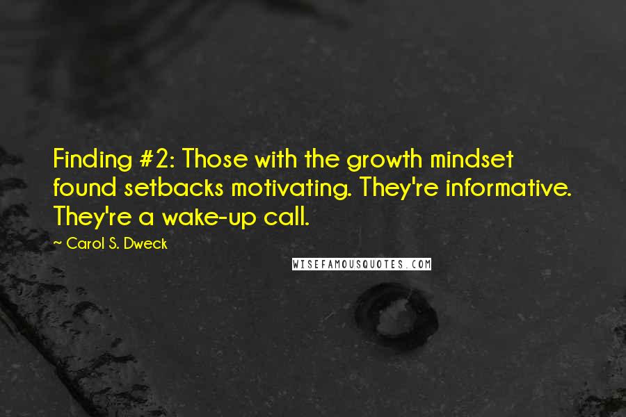 Carol S. Dweck Quotes: Finding #2: Those with the growth mindset found setbacks motivating. They're informative. They're a wake-up call.