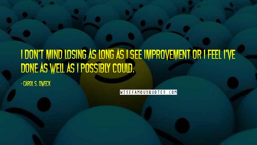 Carol S. Dweck Quotes: I don't mind losing as long as I see improvement or I feel I've done as well as I possibly could.