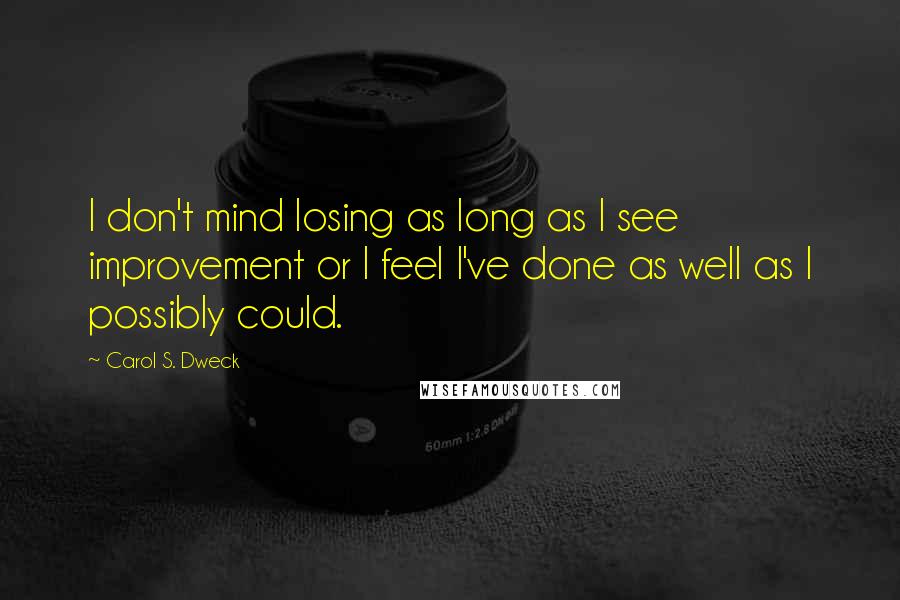 Carol S. Dweck Quotes: I don't mind losing as long as I see improvement or I feel I've done as well as I possibly could.