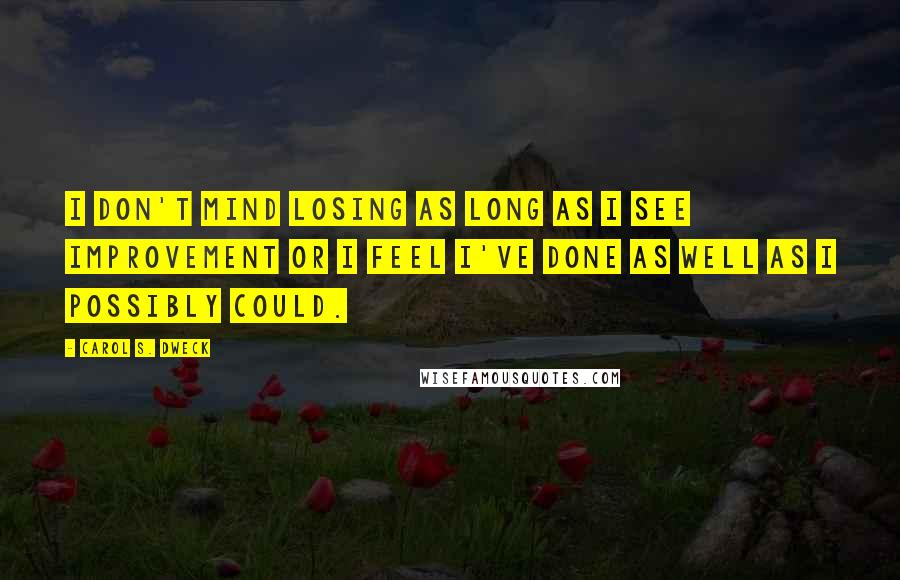 Carol S. Dweck Quotes: I don't mind losing as long as I see improvement or I feel I've done as well as I possibly could.