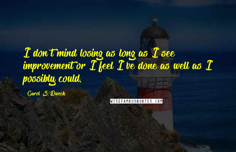 Carol S. Dweck Quotes: I don't mind losing as long as I see improvement or I feel I've done as well as I possibly could.