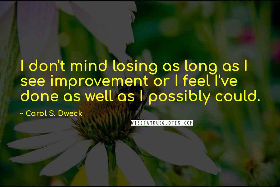 Carol S. Dweck Quotes: I don't mind losing as long as I see improvement or I feel I've done as well as I possibly could.