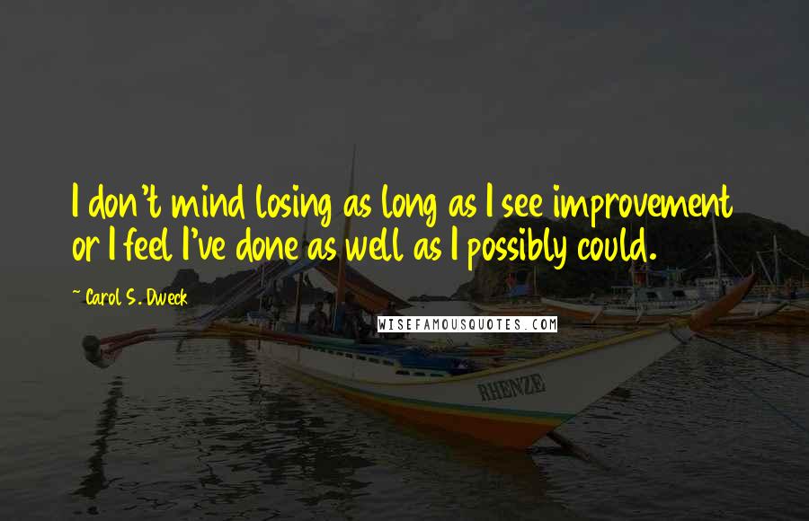 Carol S. Dweck Quotes: I don't mind losing as long as I see improvement or I feel I've done as well as I possibly could.