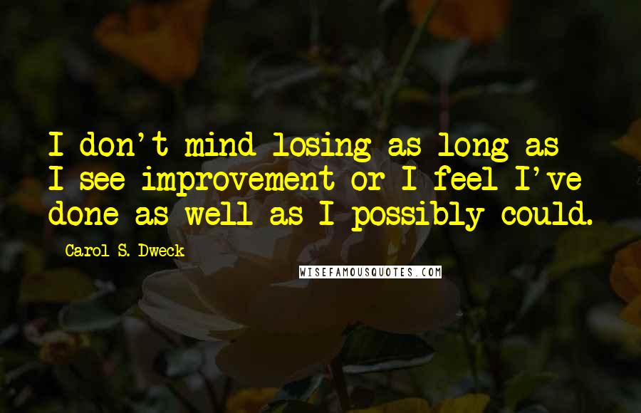 Carol S. Dweck Quotes: I don't mind losing as long as I see improvement or I feel I've done as well as I possibly could.