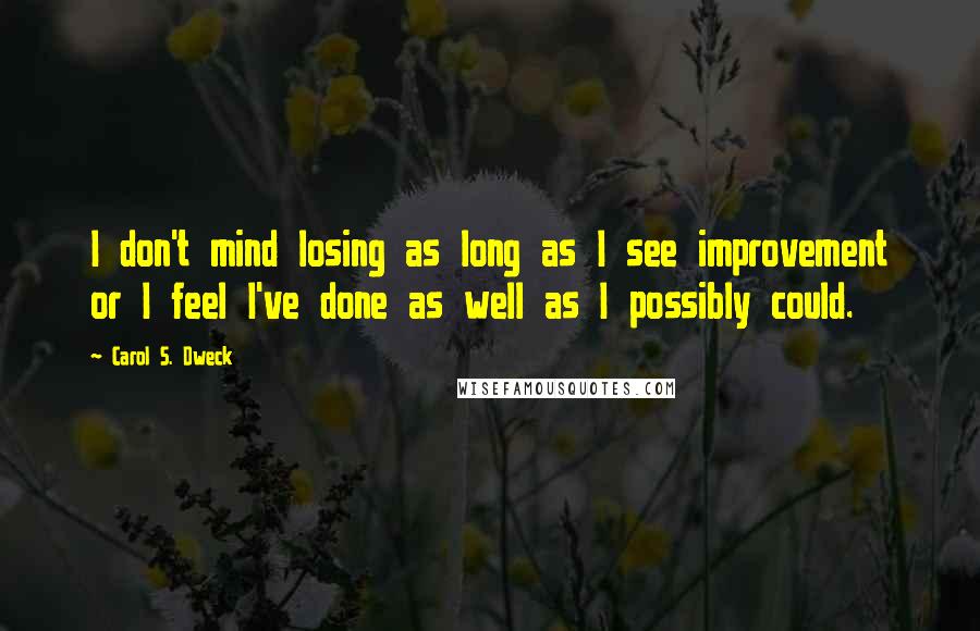 Carol S. Dweck Quotes: I don't mind losing as long as I see improvement or I feel I've done as well as I possibly could.