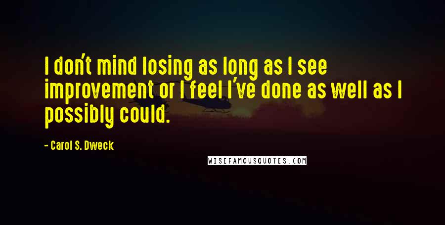 Carol S. Dweck Quotes: I don't mind losing as long as I see improvement or I feel I've done as well as I possibly could.