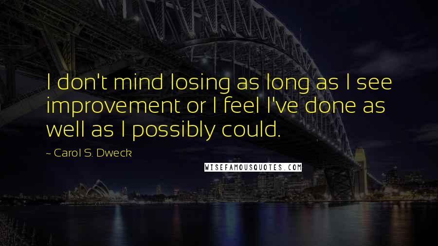 Carol S. Dweck Quotes: I don't mind losing as long as I see improvement or I feel I've done as well as I possibly could.