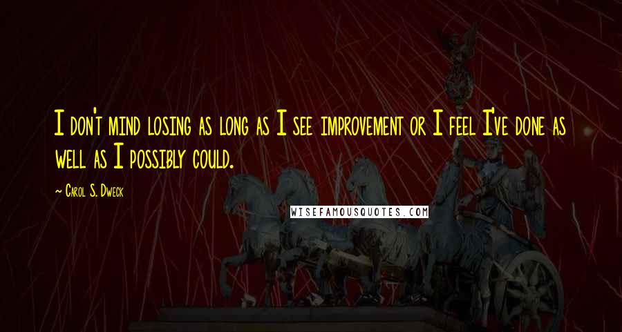 Carol S. Dweck Quotes: I don't mind losing as long as I see improvement or I feel I've done as well as I possibly could.