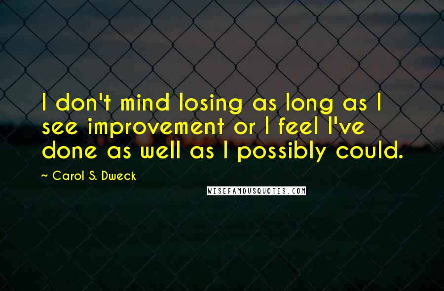 Carol S. Dweck Quotes: I don't mind losing as long as I see improvement or I feel I've done as well as I possibly could.