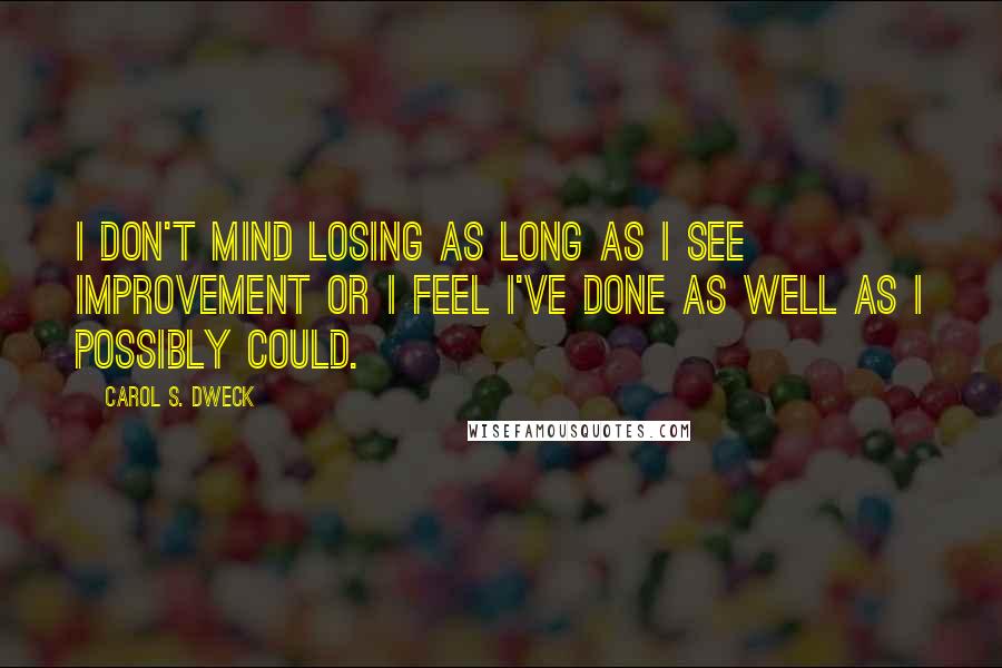 Carol S. Dweck Quotes: I don't mind losing as long as I see improvement or I feel I've done as well as I possibly could.