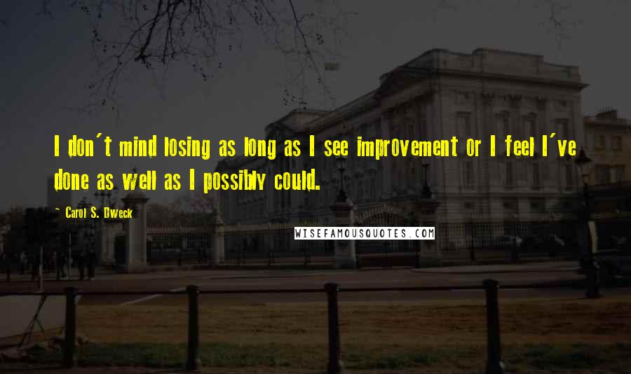 Carol S. Dweck Quotes: I don't mind losing as long as I see improvement or I feel I've done as well as I possibly could.