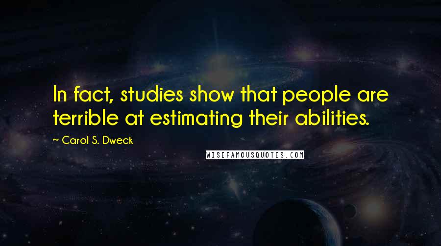 Carol S. Dweck Quotes: In fact, studies show that people are terrible at estimating their abilities.