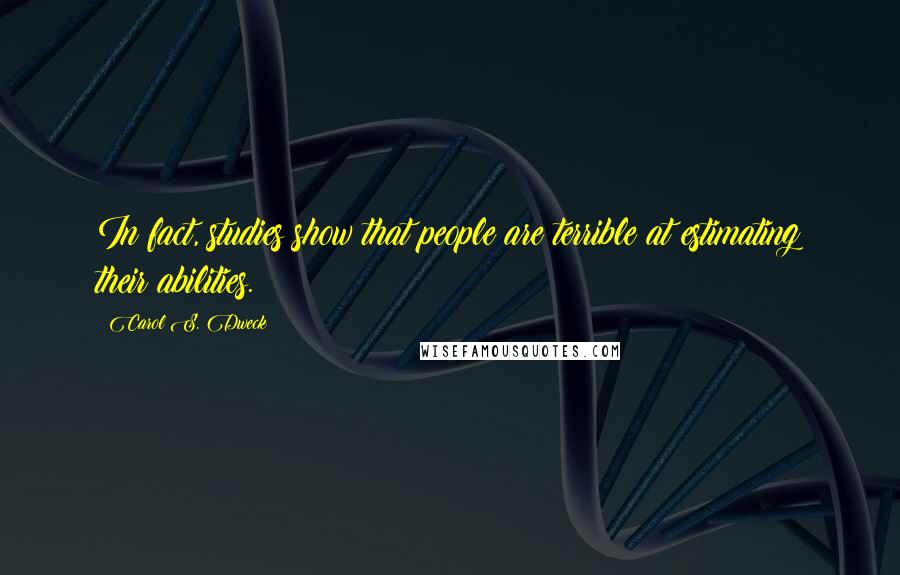 Carol S. Dweck Quotes: In fact, studies show that people are terrible at estimating their abilities.