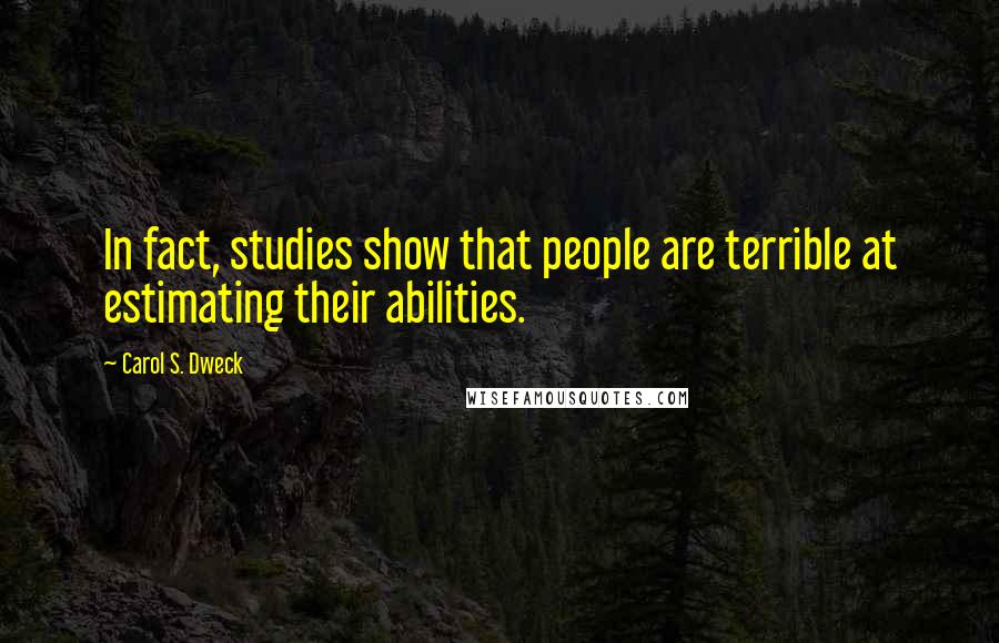 Carol S. Dweck Quotes: In fact, studies show that people are terrible at estimating their abilities.