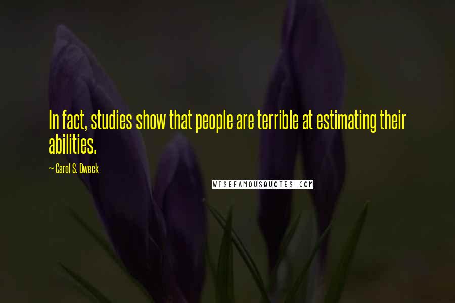 Carol S. Dweck Quotes: In fact, studies show that people are terrible at estimating their abilities.