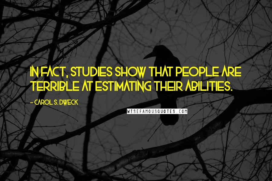 Carol S. Dweck Quotes: In fact, studies show that people are terrible at estimating their abilities.