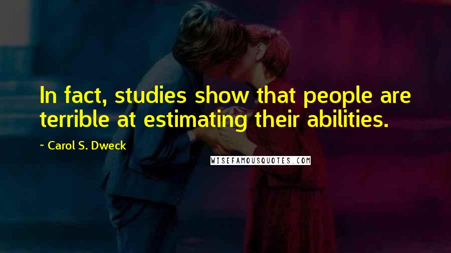 Carol S. Dweck Quotes: In fact, studies show that people are terrible at estimating their abilities.