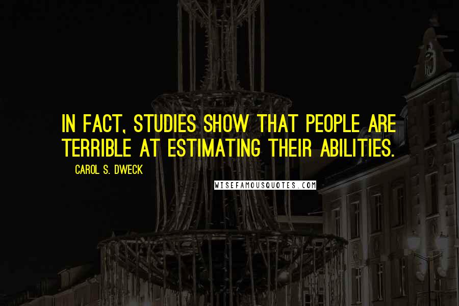 Carol S. Dweck Quotes: In fact, studies show that people are terrible at estimating their abilities.