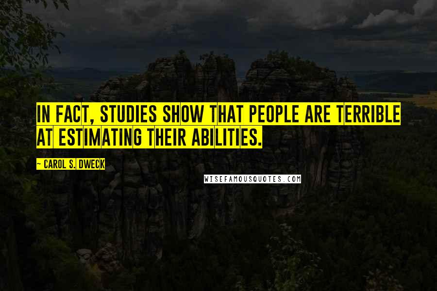 Carol S. Dweck Quotes: In fact, studies show that people are terrible at estimating their abilities.