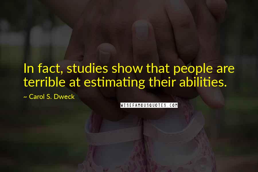 Carol S. Dweck Quotes: In fact, studies show that people are terrible at estimating their abilities.