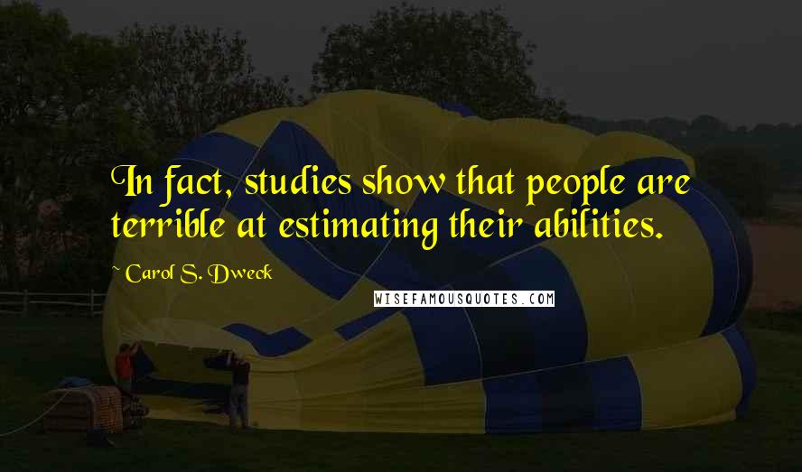Carol S. Dweck Quotes: In fact, studies show that people are terrible at estimating their abilities.