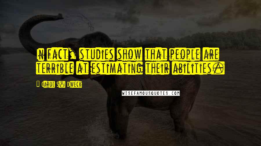 Carol S. Dweck Quotes: In fact, studies show that people are terrible at estimating their abilities.