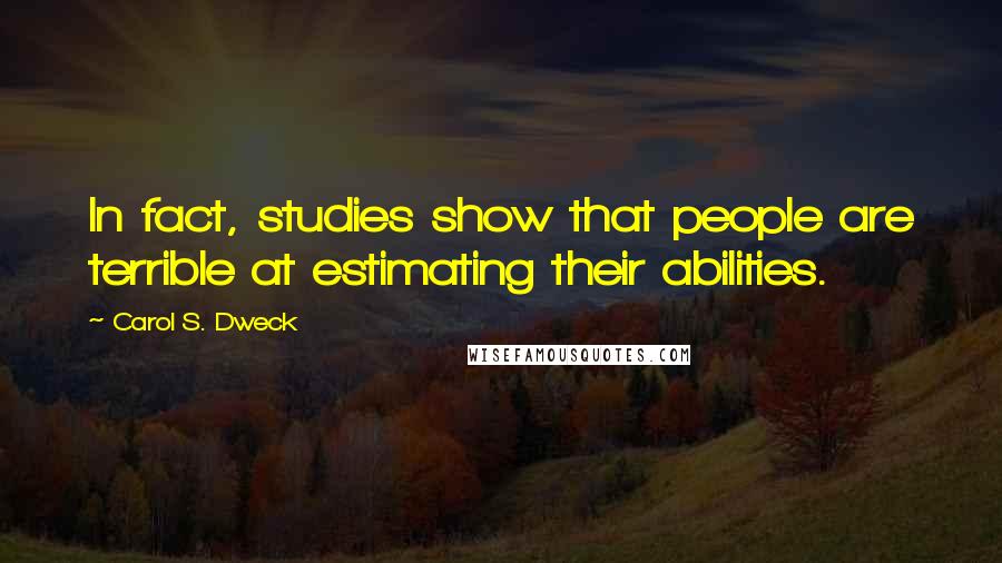 Carol S. Dweck Quotes: In fact, studies show that people are terrible at estimating their abilities.