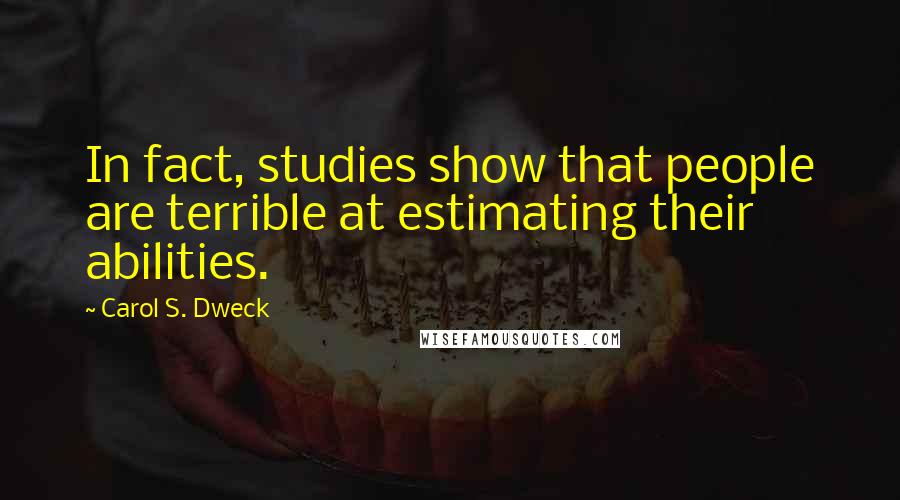 Carol S. Dweck Quotes: In fact, studies show that people are terrible at estimating their abilities.