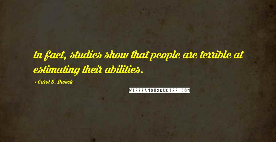 Carol S. Dweck Quotes: In fact, studies show that people are terrible at estimating their abilities.