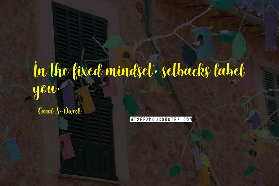 Carol S. Dweck Quotes: In the fixed mindset, setbacks label you.