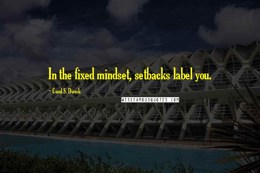 Carol S. Dweck Quotes: In the fixed mindset, setbacks label you.