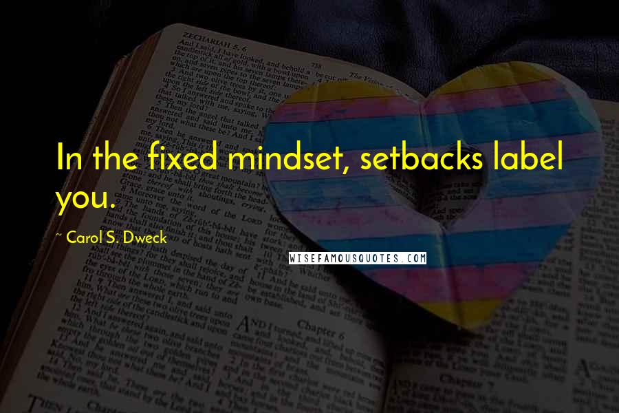 Carol S. Dweck Quotes: In the fixed mindset, setbacks label you.