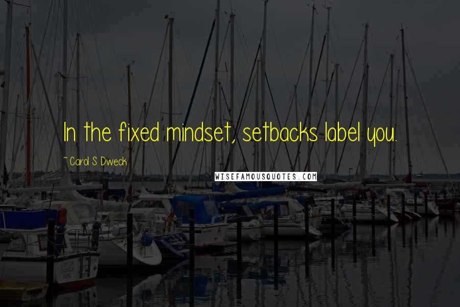 Carol S. Dweck Quotes: In the fixed mindset, setbacks label you.