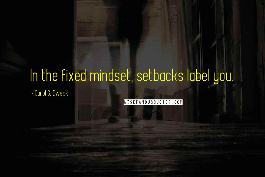 Carol S. Dweck Quotes: In the fixed mindset, setbacks label you.