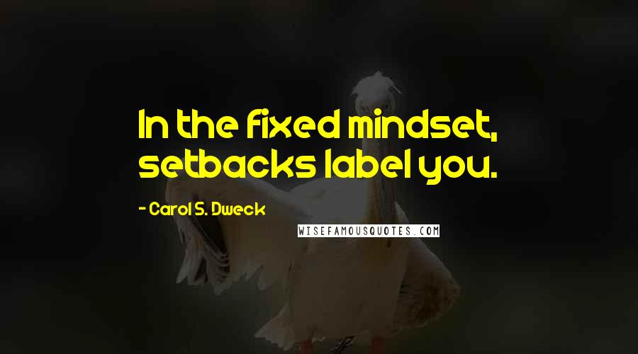 Carol S. Dweck Quotes: In the fixed mindset, setbacks label you.