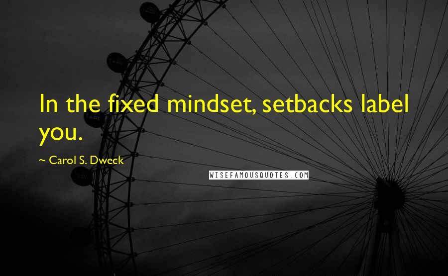 Carol S. Dweck Quotes: In the fixed mindset, setbacks label you.