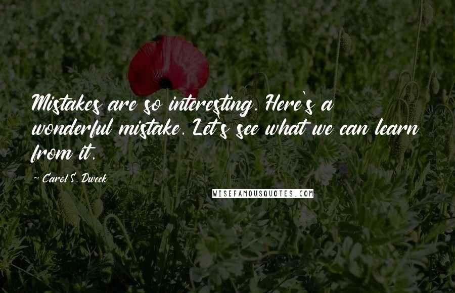 Carol S. Dweck Quotes: Mistakes are so interesting. Here's a wonderful mistake. Let's see what we can learn from it.