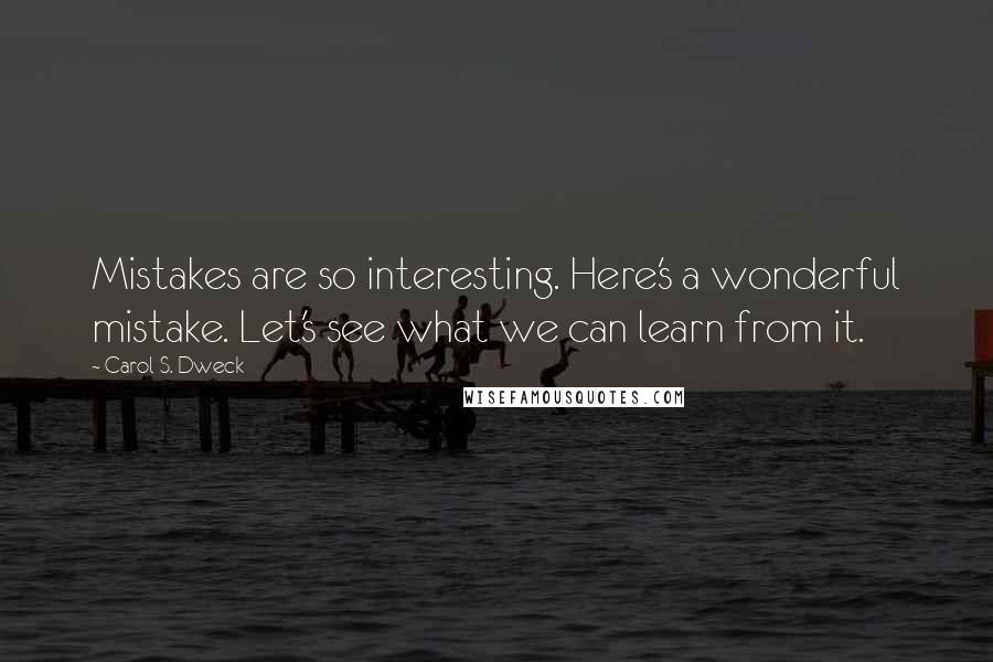 Carol S. Dweck Quotes: Mistakes are so interesting. Here's a wonderful mistake. Let's see what we can learn from it.