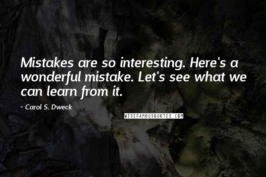 Carol S. Dweck Quotes: Mistakes are so interesting. Here's a wonderful mistake. Let's see what we can learn from it.