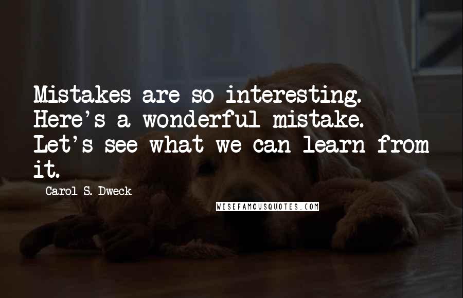 Carol S. Dweck Quotes: Mistakes are so interesting. Here's a wonderful mistake. Let's see what we can learn from it.