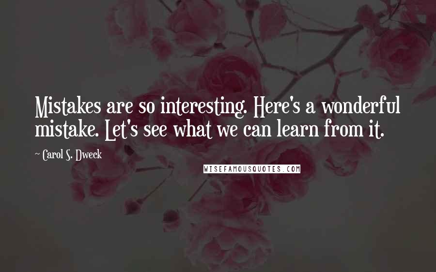 Carol S. Dweck Quotes: Mistakes are so interesting. Here's a wonderful mistake. Let's see what we can learn from it.