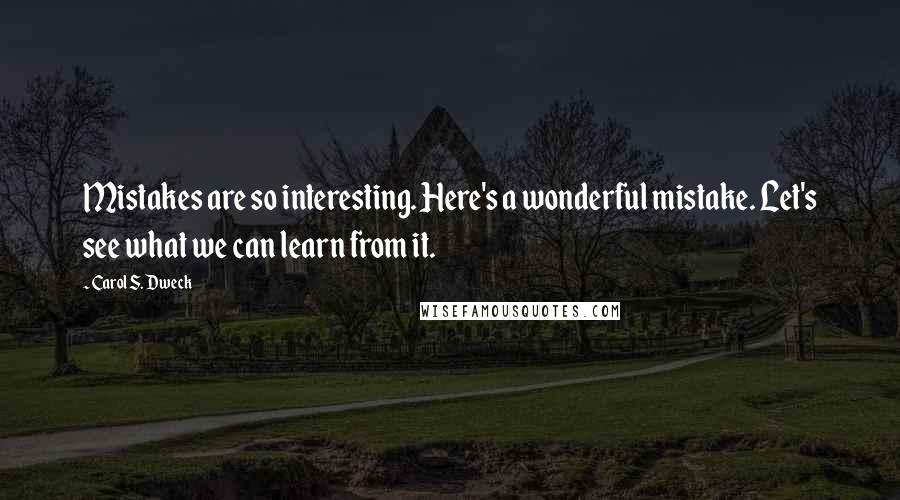 Carol S. Dweck Quotes: Mistakes are so interesting. Here's a wonderful mistake. Let's see what we can learn from it.
