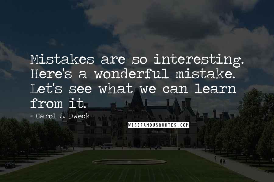 Carol S. Dweck Quotes: Mistakes are so interesting. Here's a wonderful mistake. Let's see what we can learn from it.