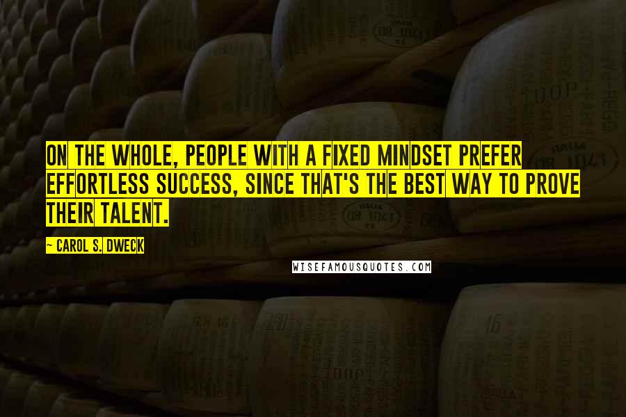 Carol S. Dweck Quotes: On the whole, people with a fixed mindset prefer effortless success, since that's the best way to prove their talent.