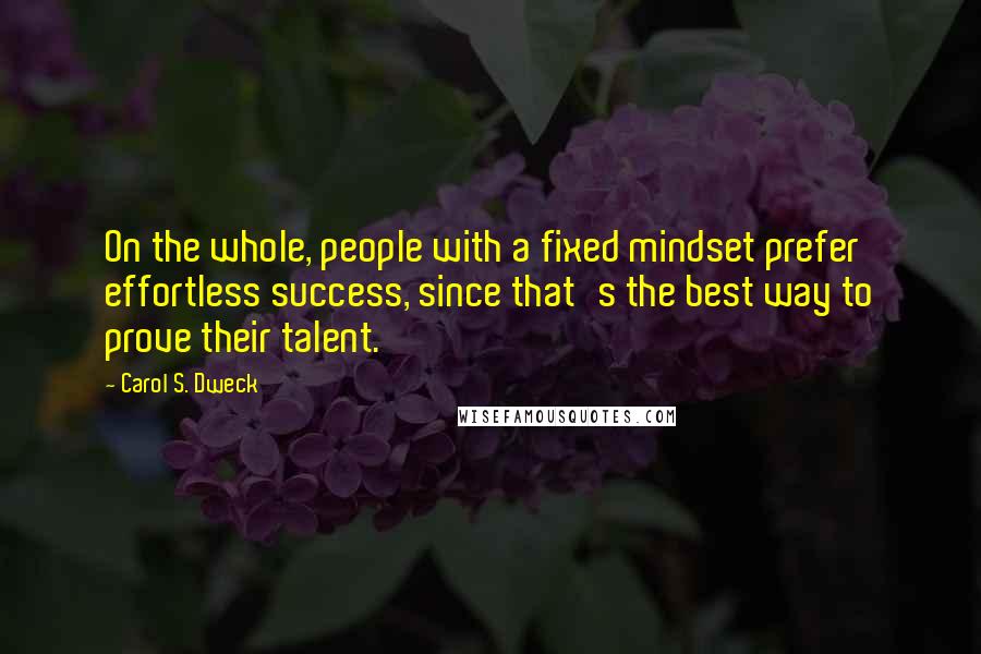 Carol S. Dweck Quotes: On the whole, people with a fixed mindset prefer effortless success, since that's the best way to prove their talent.