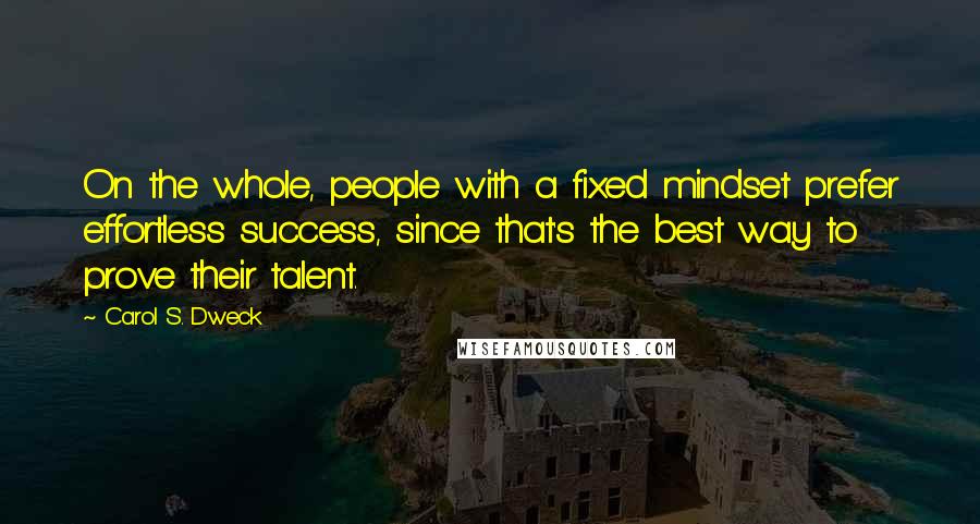 Carol S. Dweck Quotes: On the whole, people with a fixed mindset prefer effortless success, since that's the best way to prove their talent.