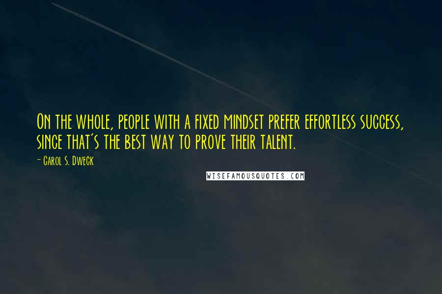 Carol S. Dweck Quotes: On the whole, people with a fixed mindset prefer effortless success, since that's the best way to prove their talent.