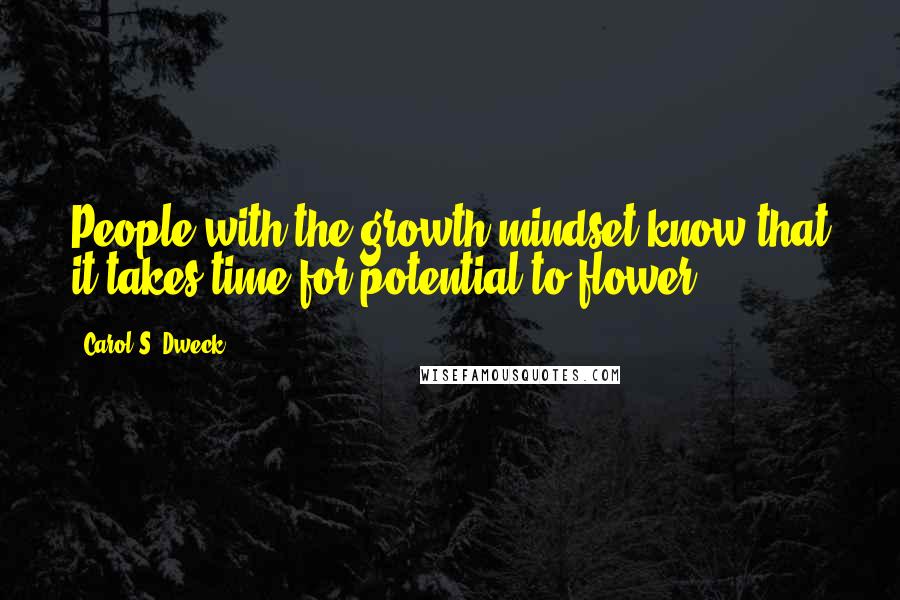 Carol S. Dweck Quotes: People with the growth mindset know that it takes time for potential to flower.