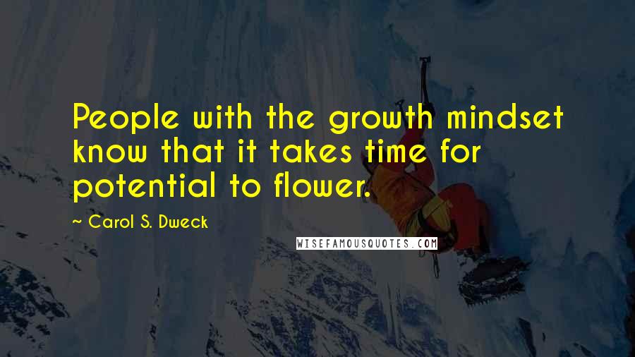 Carol S. Dweck Quotes: People with the growth mindset know that it takes time for potential to flower.