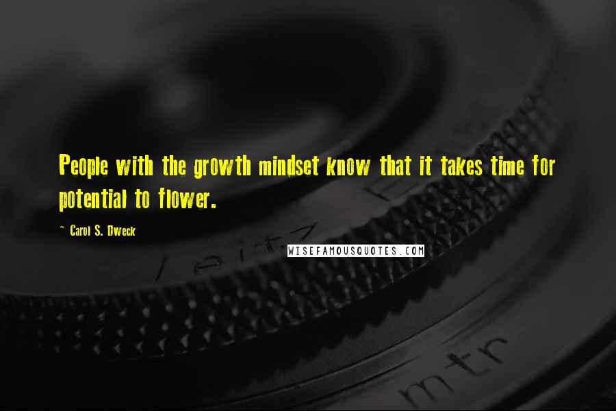 Carol S. Dweck Quotes: People with the growth mindset know that it takes time for potential to flower.